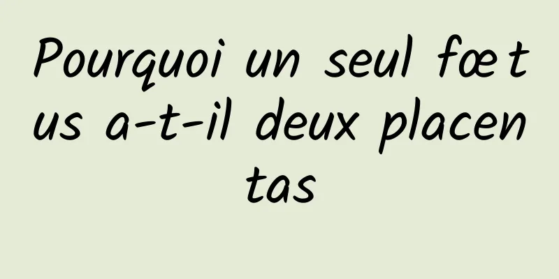 Pourquoi un seul fœtus a-t-il deux placentas