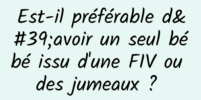 Est-il préférable d'avoir un seul bébé issu d'une FIV ou des jumeaux ? 