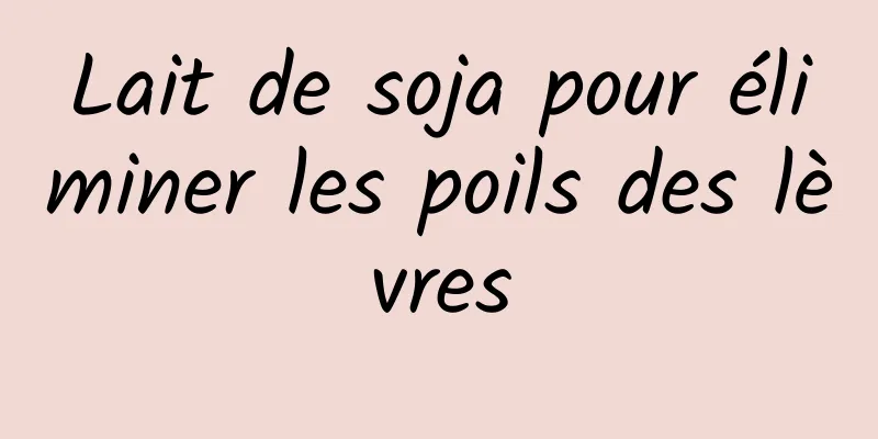 Lait de soja pour éliminer les poils des lèvres