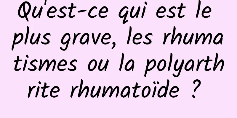 Qu'est-ce qui est le plus grave, les rhumatismes ou la polyarthrite rhumatoïde ? 