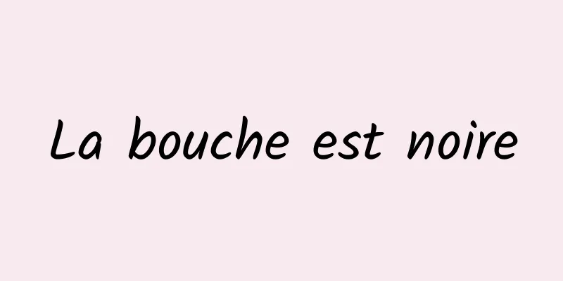 La bouche est noire