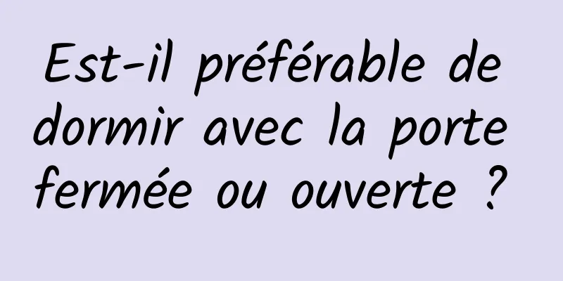 Est-il préférable de dormir avec la porte fermée ou ouverte ? 