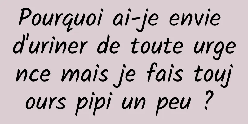 Pourquoi ai-je envie d'uriner de toute urgence mais je fais toujours pipi un peu ? 