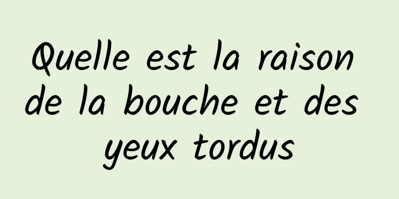 Quelle est la raison de la bouche et des yeux tordus