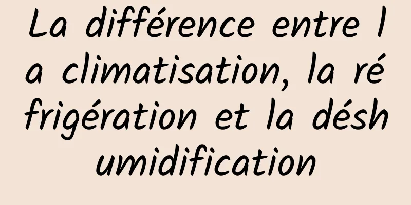 La différence entre la climatisation, la réfrigération et la déshumidification