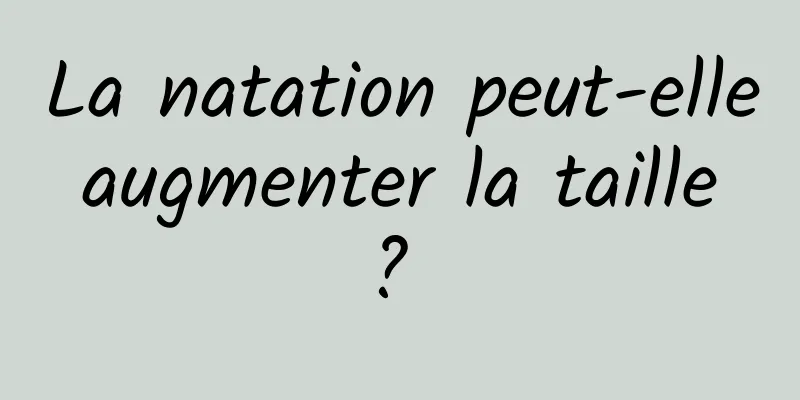 La natation peut-elle augmenter la taille ? 