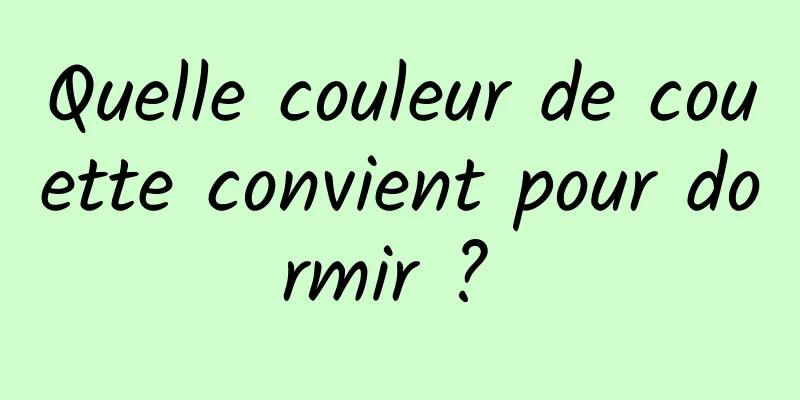 Quelle couleur de couette convient pour dormir ? 