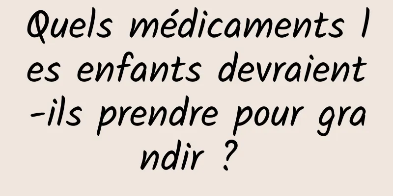 Quels médicaments les enfants devraient-ils prendre pour grandir ? 