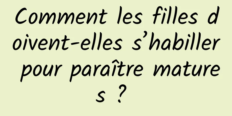 Comment les filles doivent-elles s’habiller pour paraître matures ? 