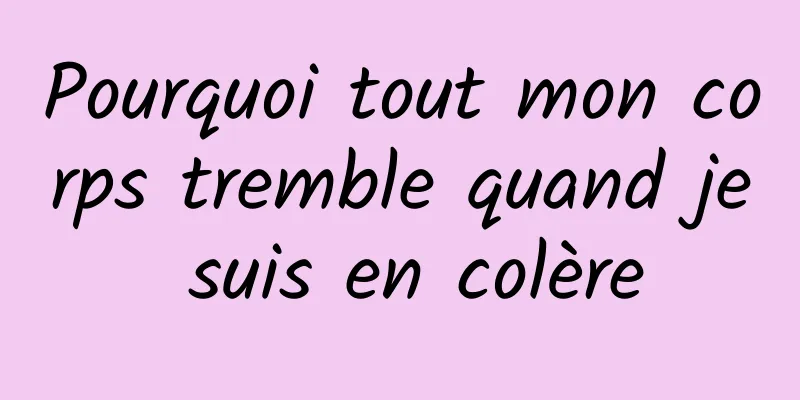 Pourquoi tout mon corps tremble quand je suis en colère