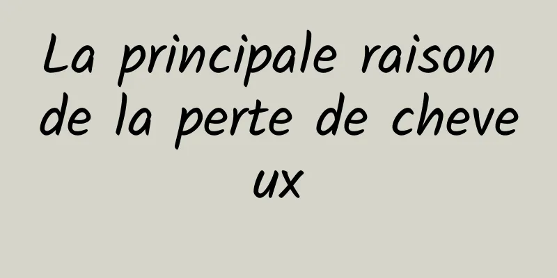 La principale raison de la perte de cheveux