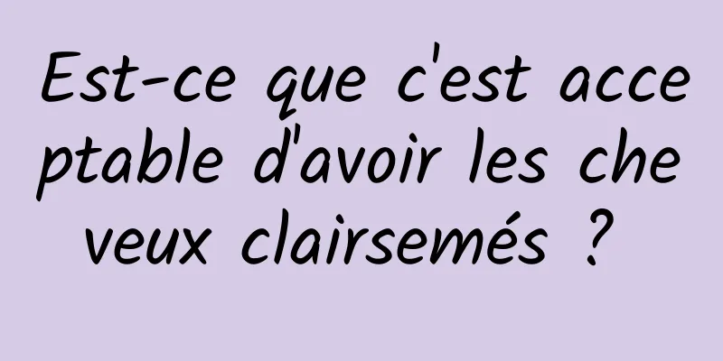 Est-ce que c'est acceptable d'avoir les cheveux clairsemés ? 