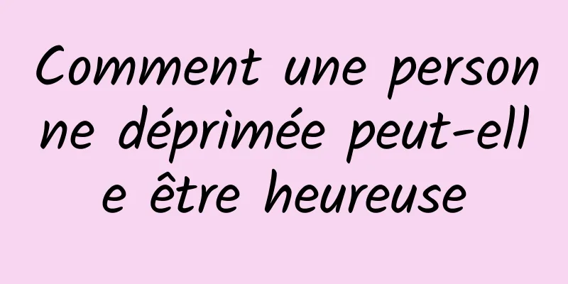 Comment une personne déprimée peut-elle être heureuse