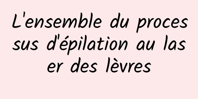 L'ensemble du processus d'épilation au laser des lèvres