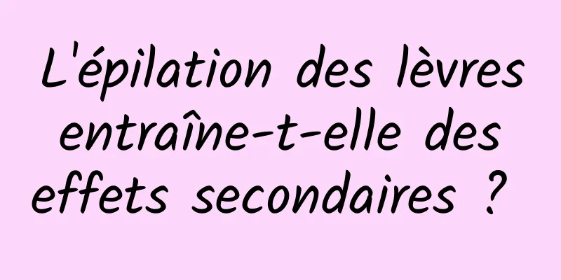 L'épilation des lèvres entraîne-t-elle des effets secondaires ? 