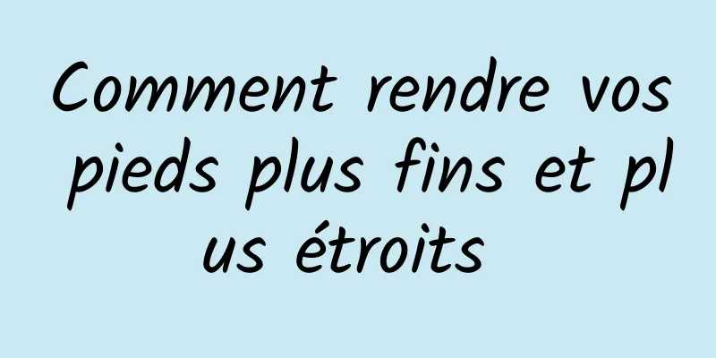 Comment rendre vos pieds plus fins et plus étroits 