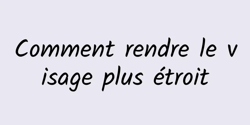 Comment rendre le visage plus étroit