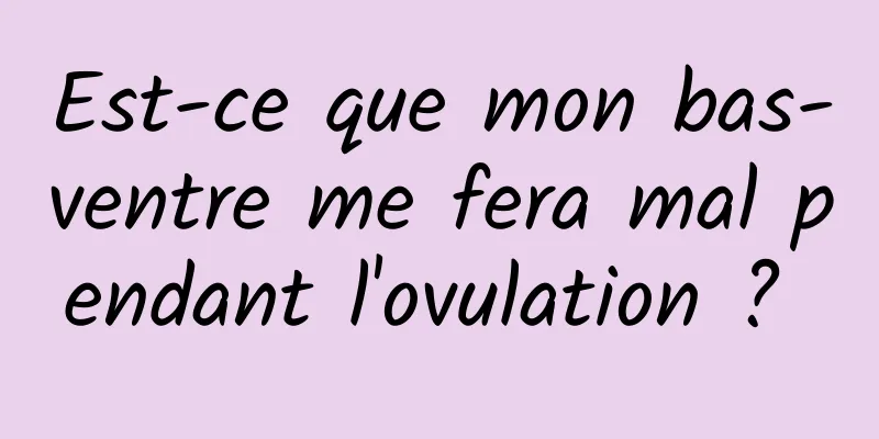 Est-ce que mon bas-ventre me fera mal pendant l'ovulation ? 