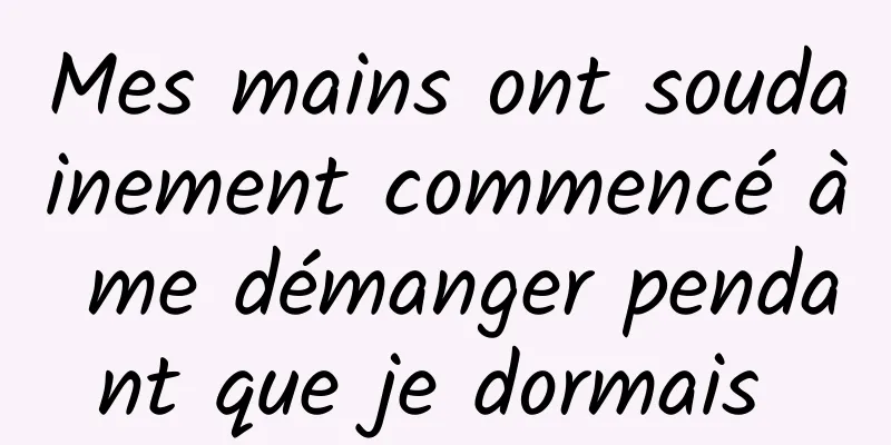 Mes mains ont soudainement commencé à me démanger pendant que je dormais 