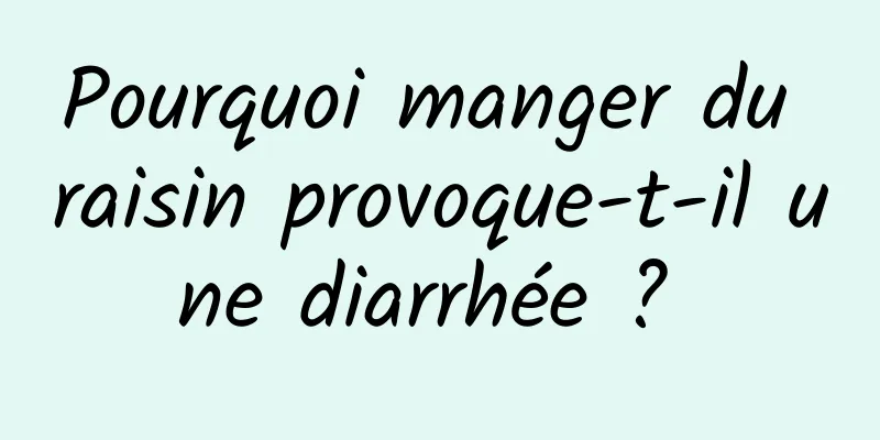 Pourquoi manger du raisin provoque-t-il une diarrhée ? 