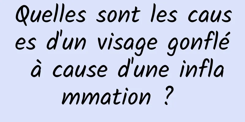 Quelles sont les causes d'un visage gonflé à cause d'une inflammation ? 