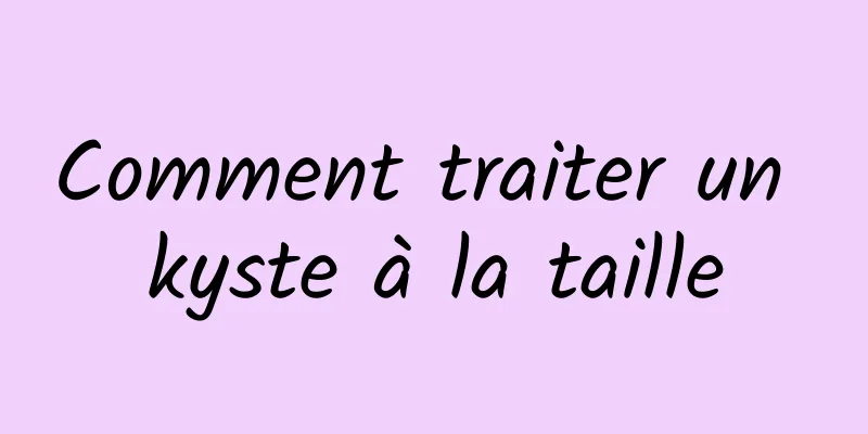 Comment traiter un kyste à la taille