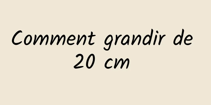 Comment grandir de 20 cm 