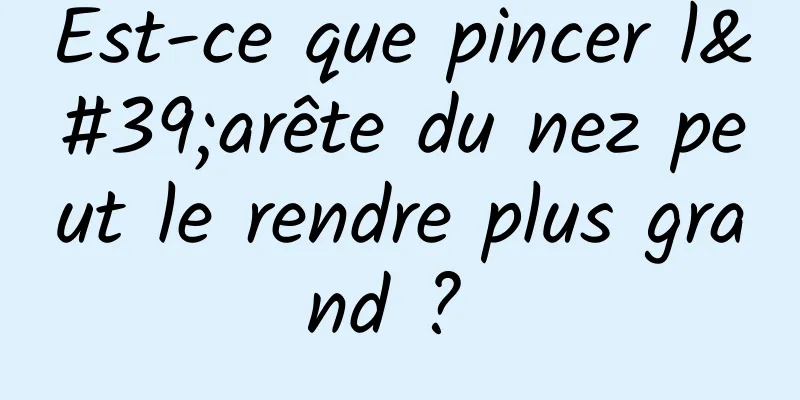 Est-ce que pincer l'arête du nez peut le rendre plus grand ? 