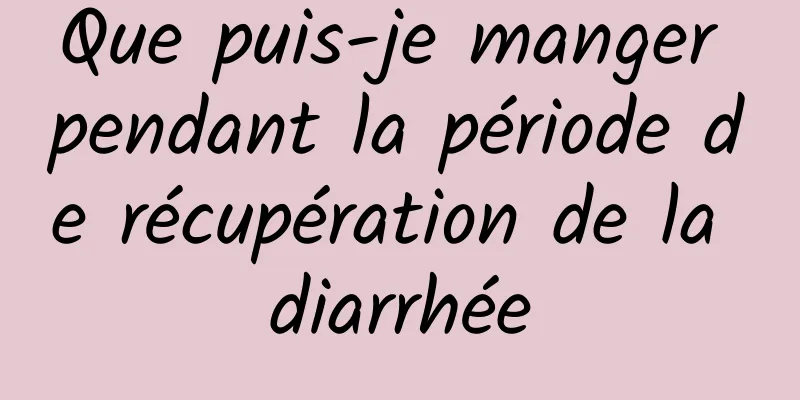 Que puis-je manger pendant la période de récupération de la diarrhée