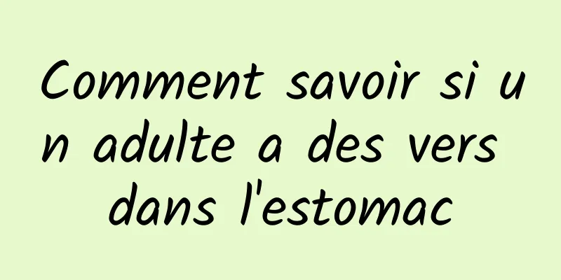 Comment savoir si un adulte a des vers dans l'estomac