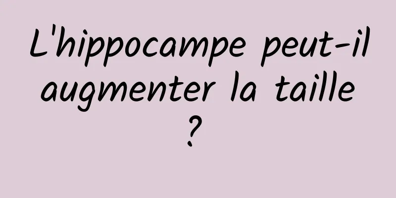 L'hippocampe peut-il augmenter la taille ? 