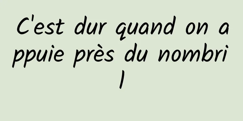 C'est dur quand on appuie près du nombril