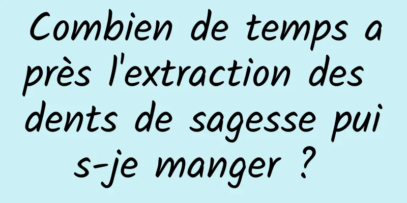 Combien de temps après l'extraction des dents de sagesse puis-je manger ? 