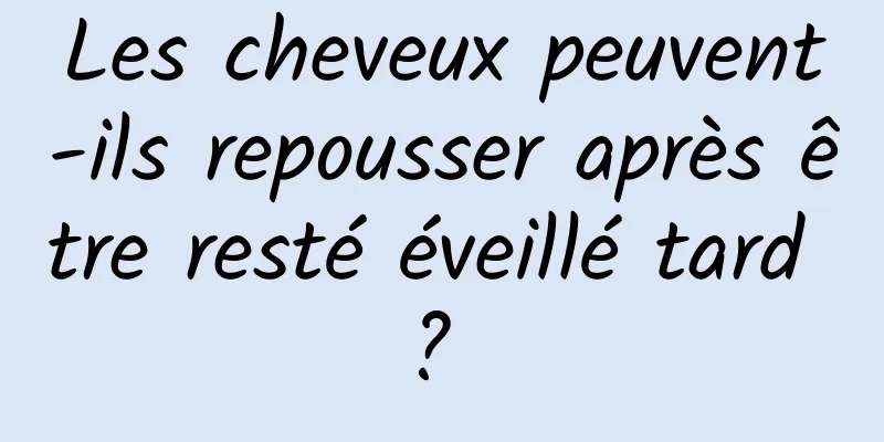 Les cheveux peuvent-ils repousser après être resté éveillé tard ? 