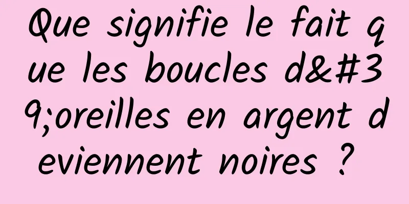 Que signifie le fait que les boucles d'oreilles en argent deviennent noires ? 