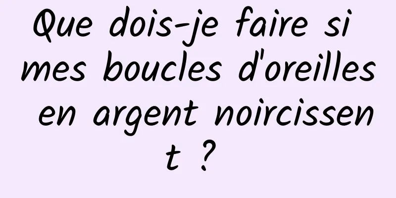 Que dois-je faire si mes boucles d'oreilles en argent noircissent ? 