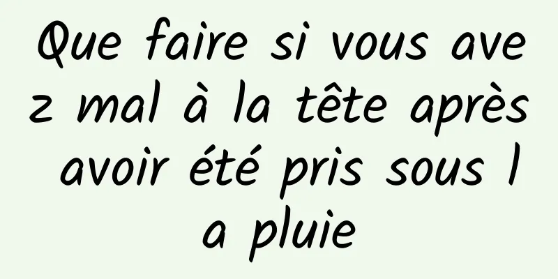 Que faire si vous avez mal à la tête après avoir été pris sous la pluie