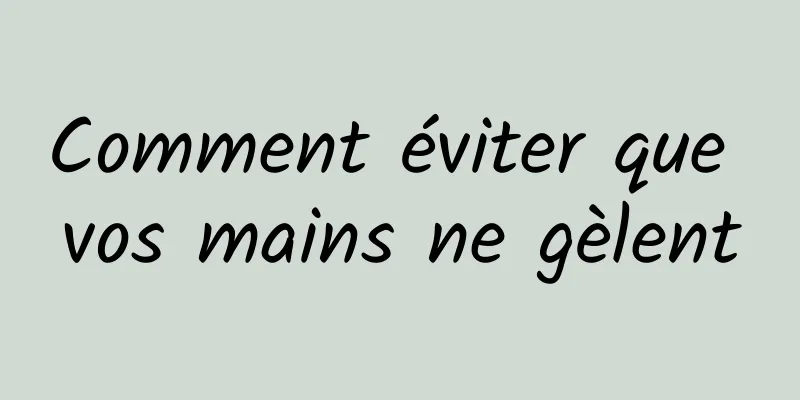 Comment éviter que vos mains ne gèlent