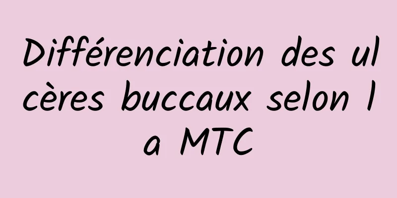 Différenciation des ulcères buccaux selon la MTC