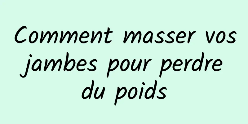 Comment masser vos jambes pour perdre du poids