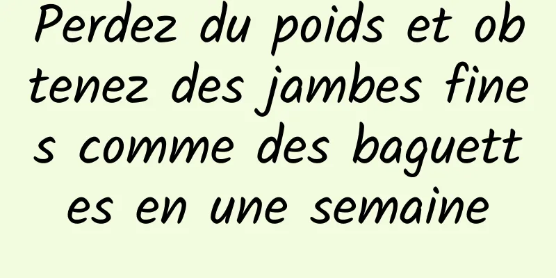 Perdez du poids et obtenez des jambes fines comme des baguettes en une semaine