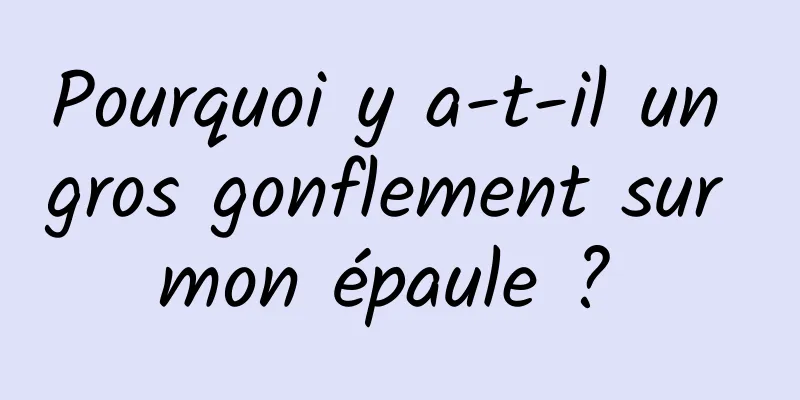 Pourquoi y a-t-il un gros gonflement sur mon épaule ? 