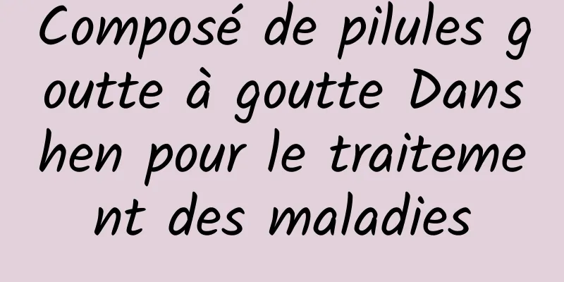 Composé de pilules goutte à goutte Danshen pour le traitement des maladies