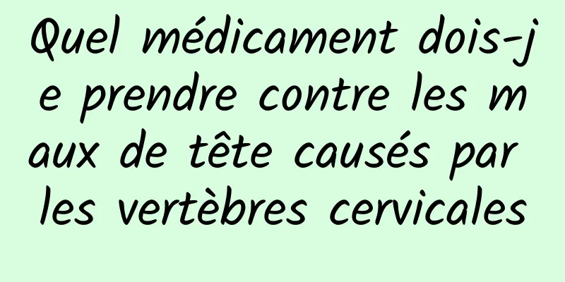 Quel médicament dois-je prendre contre les maux de tête causés par les vertèbres cervicales