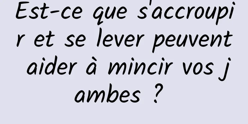 Est-ce que s'accroupir et se lever peuvent aider à mincir vos jambes ? 