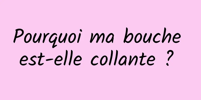 Pourquoi ma bouche est-elle collante ? 