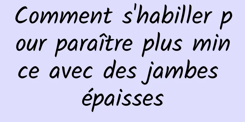 Comment s'habiller pour paraître plus mince avec des jambes épaisses