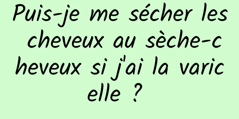 Puis-je me sécher les cheveux au sèche-cheveux si j'ai la varicelle ? 