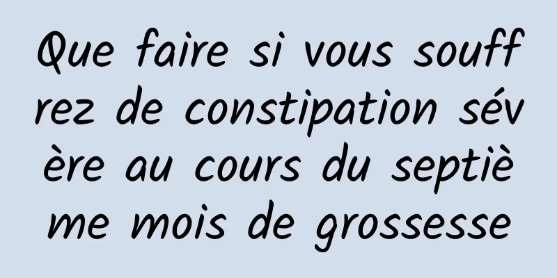 Que faire si vous souffrez de constipation sévère au cours du septième mois de grossesse