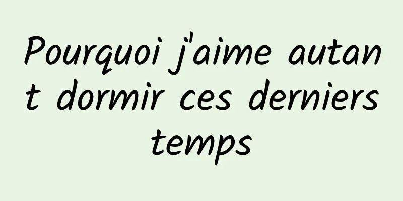 Pourquoi j'aime autant dormir ces derniers temps 